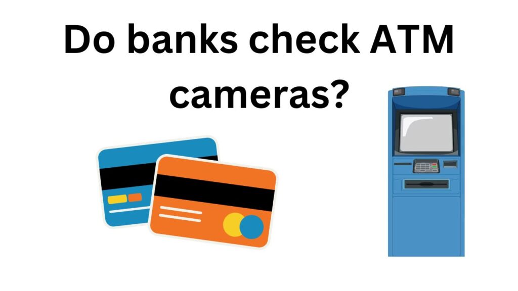 Do banks check ATM cameras