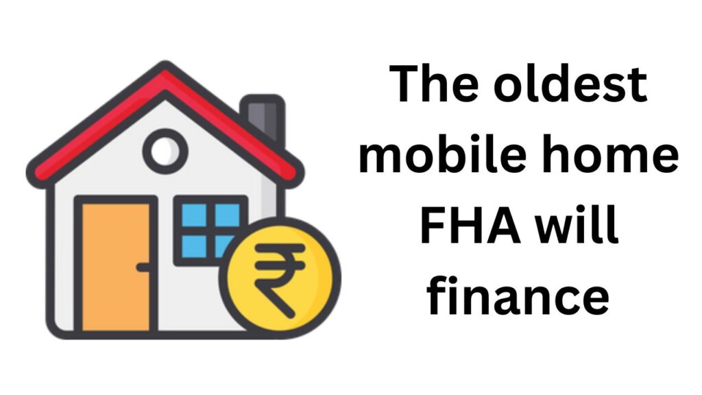 What is the oldest mobile home FHA will finance?