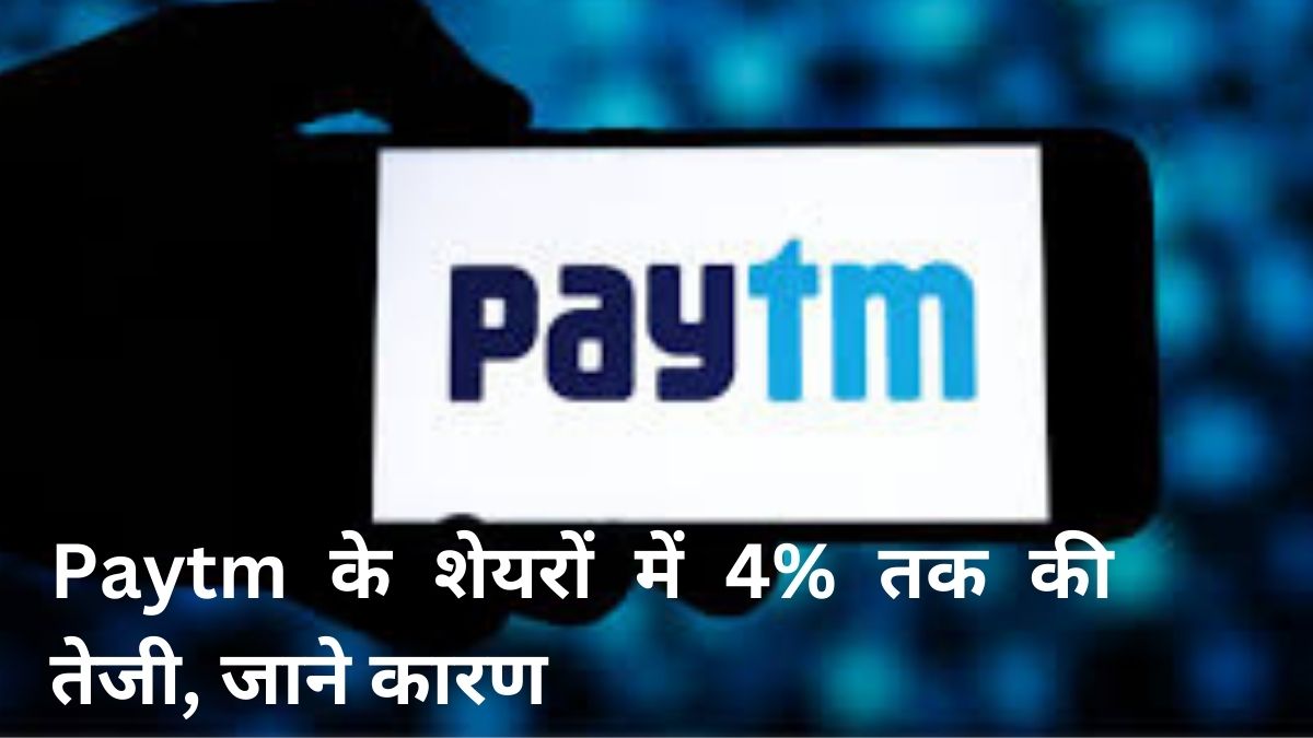 Paytm के शेयरों में 4% तक की तेजी, जाने कारण