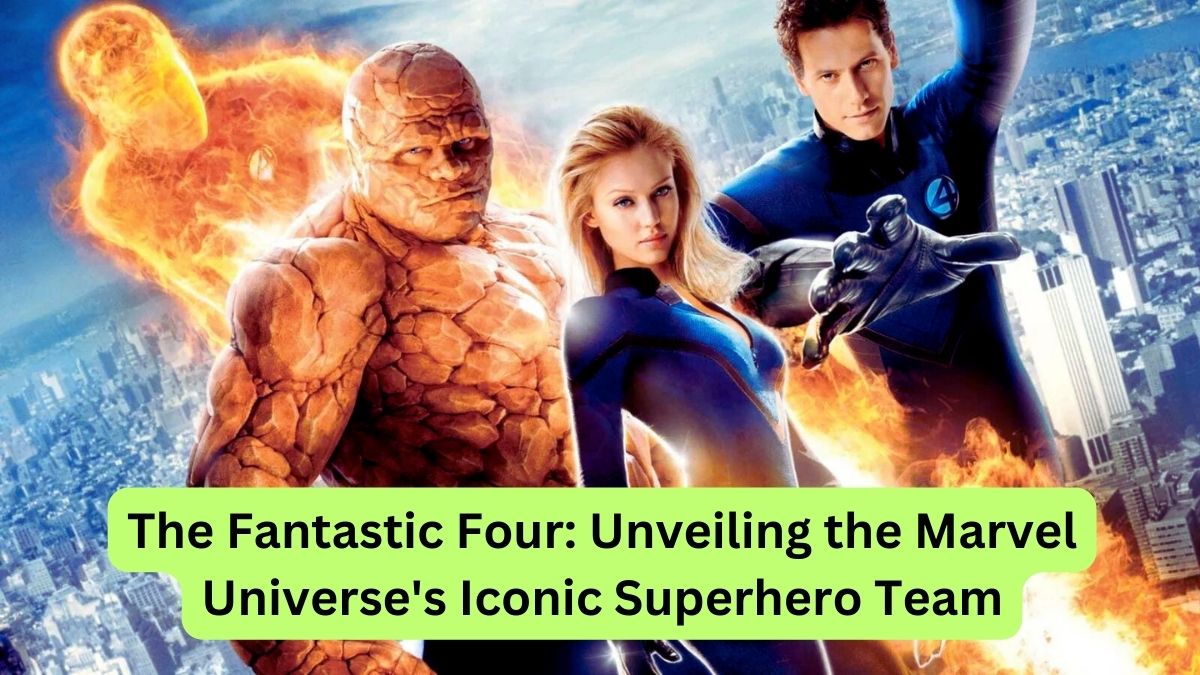 The Fantastic Four Unveiling the Marvel Universe's Iconic Superhero Team